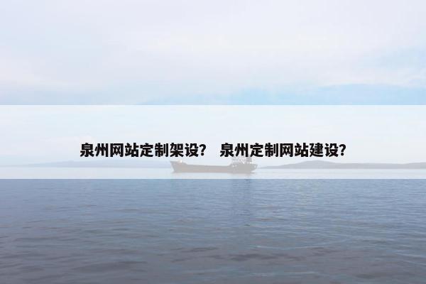 泉州网站定制架设？ 泉州定制网站建设？