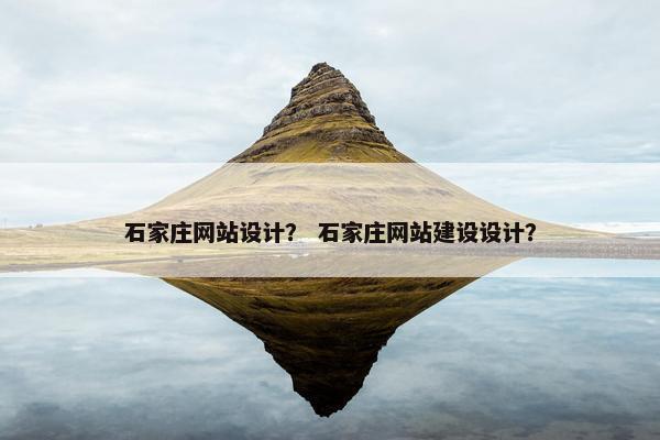 石家庄网站设计？ 石家庄网站建设设计？