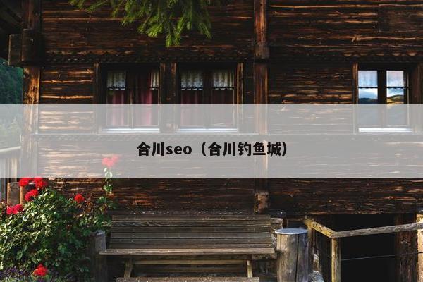 合川seo（合川钓鱼城）