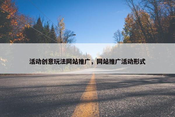 活动创意玩法网站推广，网站推广活动形式