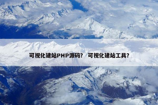 可视化建站PHP源码？ 可视化建站工具？