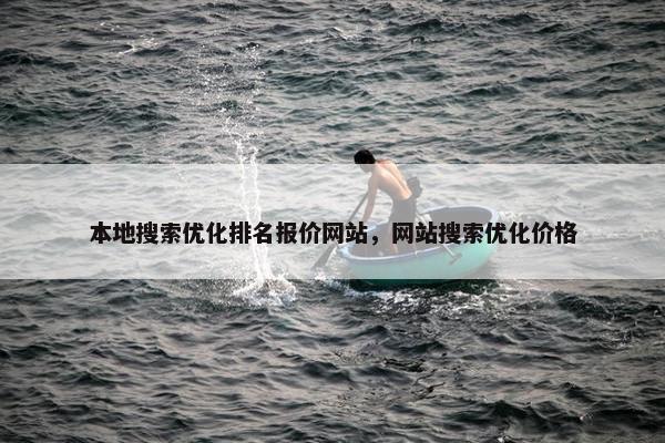 本地搜索优化排名报价网站，网站搜索优化价格