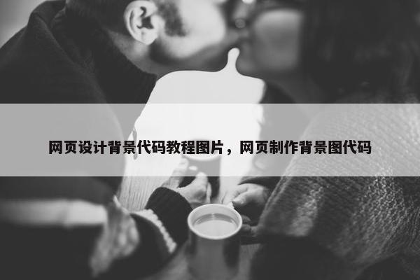 网页设计背景代码教程图片，网页制作背景图代码