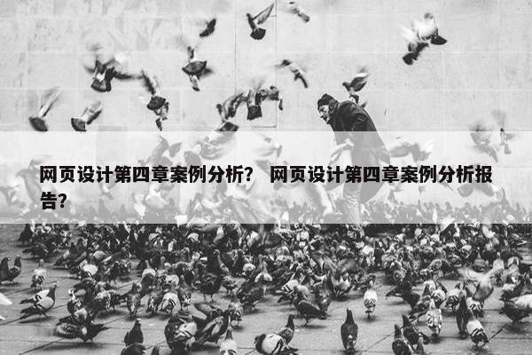 网页设计第四章案例分析？ 网页设计第四章案例分析报告？