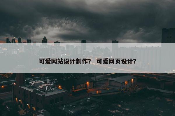 可爱网站设计制作？ 可爱网页设计？