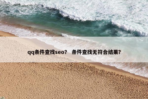 qq条件查找seo？ 条件查找无符合结果？
