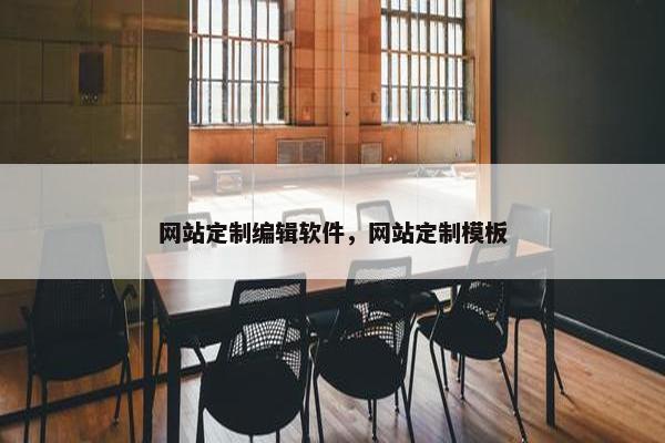 网站定制编辑软件，网站定制模板