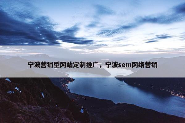 宁波营销型网站定制推广，宁波sem网络营销