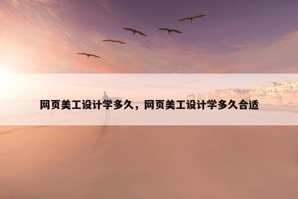 网页美工设计学多久，网页美工设计学多久合适