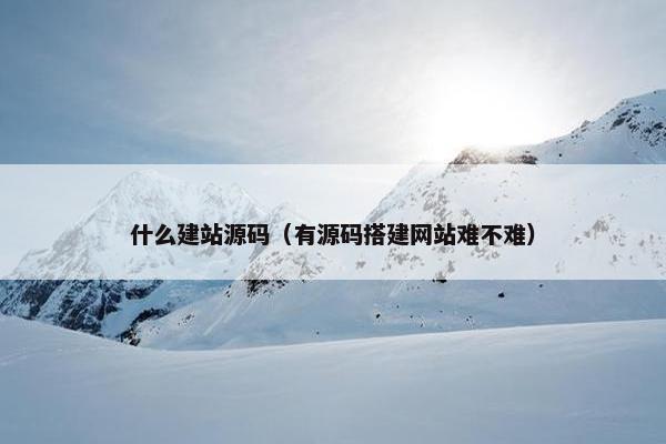 什么建站源码（有源码搭建网站难不难）