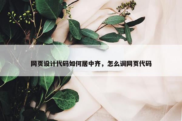 网页设计代码如何居中齐，怎么调网页代码