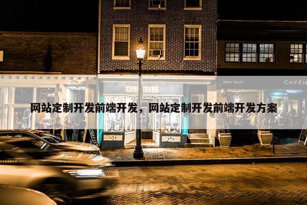 网站定制开发前端开发，网站定制开发前端开发方案