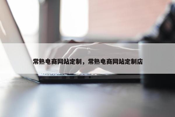 常熟电商网站定制，常熟电商网站定制店
