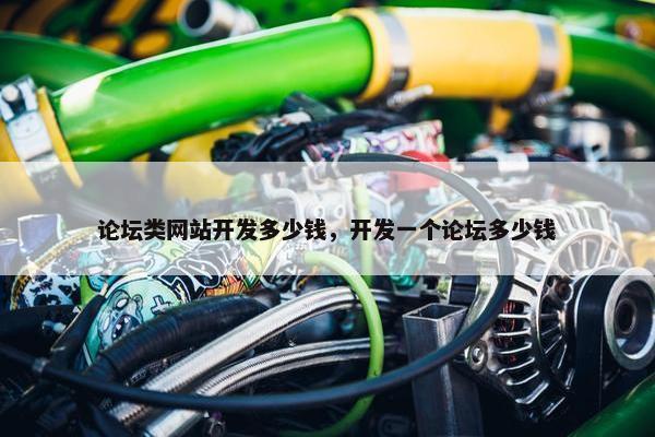 论坛类网站开发多少钱，开发一个论坛多少钱