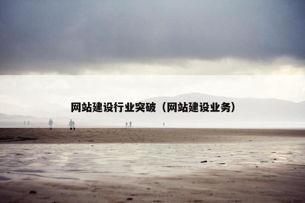 网站建设行业突破（网站建设业务）