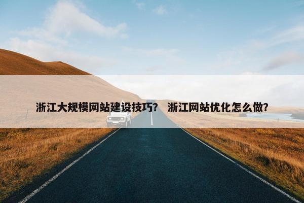 浙江大规模网站建设技巧？ 浙江网站优化怎么做？