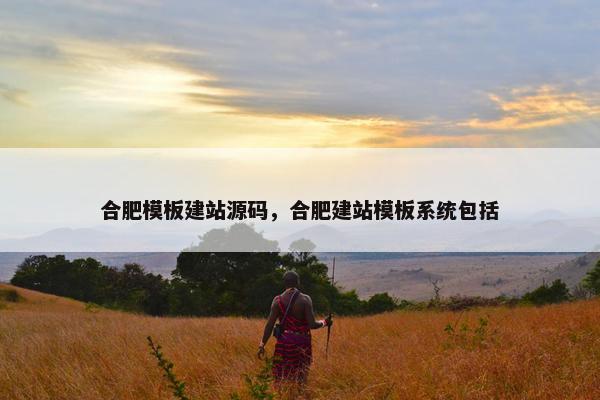 合肥模板建站源码，合肥建站模板系统包括