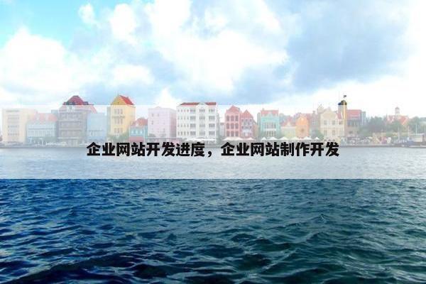 企业网站开发进度，企业网站制作开发