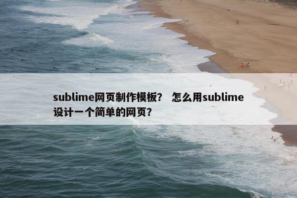 sublime网页制作模板？ 怎么用sublime设计一个简单的网页？