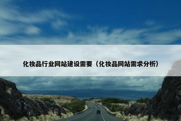 化妆品行业网站建设需要（化妆品网站需求分析）