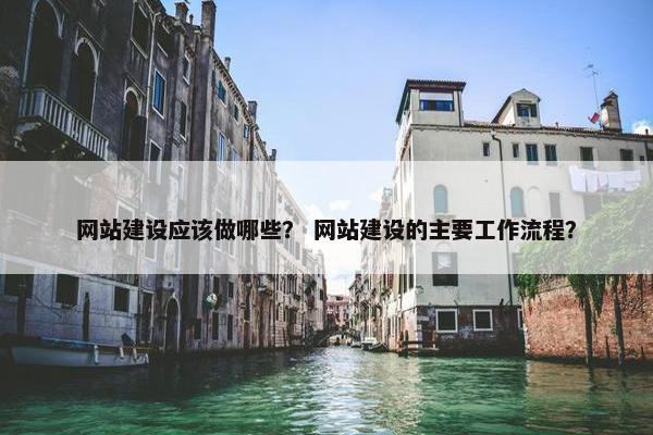 网站建设应该做哪些？ 网站建设的主要工作流程？