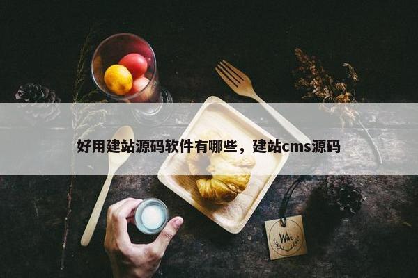 好用建站源码软件有哪些，建站cms源码