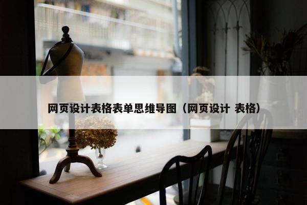 网页设计表格表单思维导图（网页设计 表格）