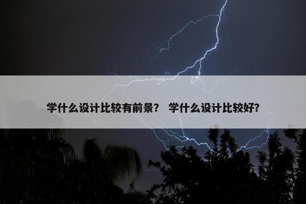 学什么设计比较有前景？ 学什么设计比较好？