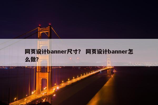 网页设计banner尺寸？ 网页设计banner怎么做？