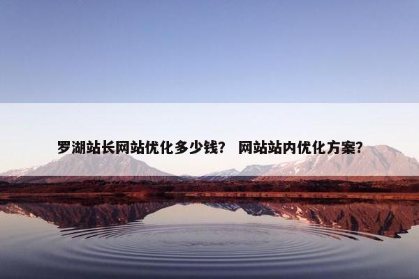 罗湖站长网站优化多少钱？ 网站站内优化方案？