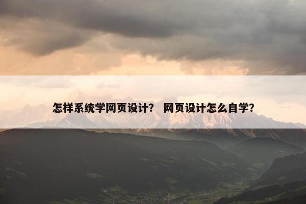 怎样系统学网页设计？ 网页设计怎么自学？