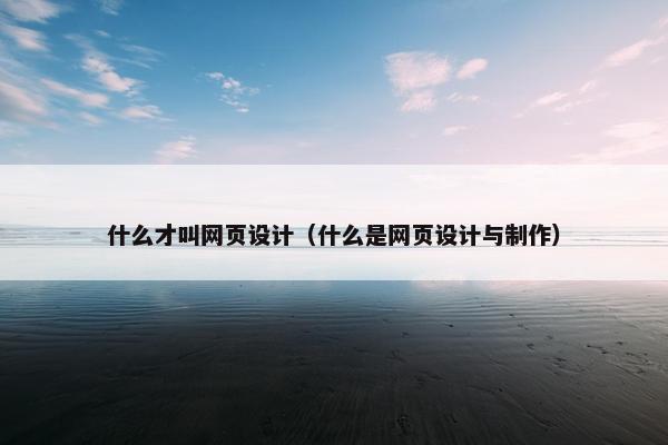 什么才叫网页设计（什么是网页设计与制作）