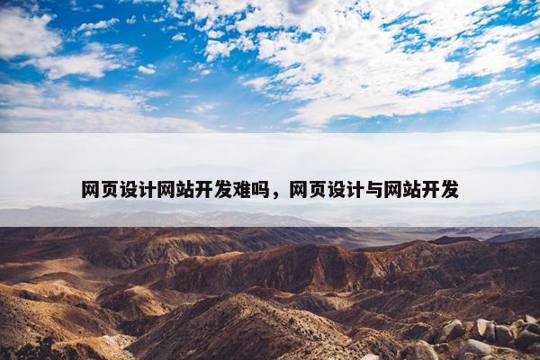网页设计网站开发难吗，网页设计与网站开发