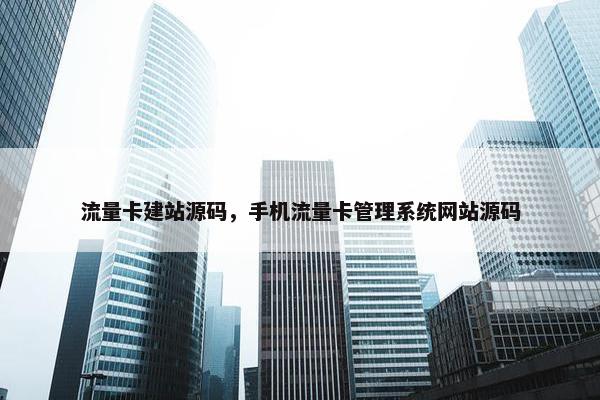 流量卡建站源码，手机流量卡管理系统网站源码