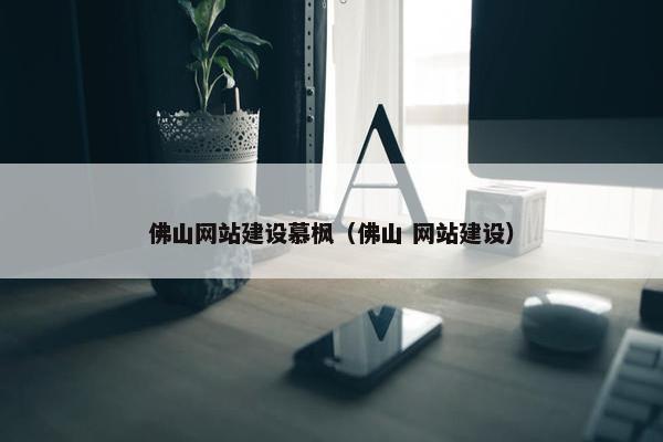 佛山网站建设慕枫（佛山 网站建设）