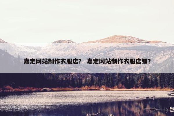 嘉定网站制作衣服店？ 嘉定网站制作衣服店铺？