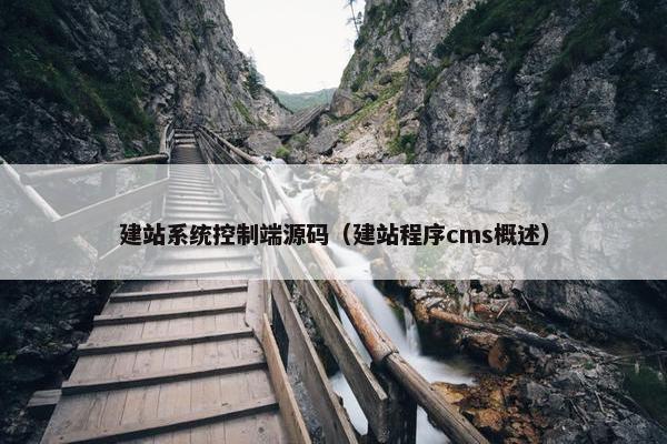 建站系统控制端源码（建站程序cms概述）