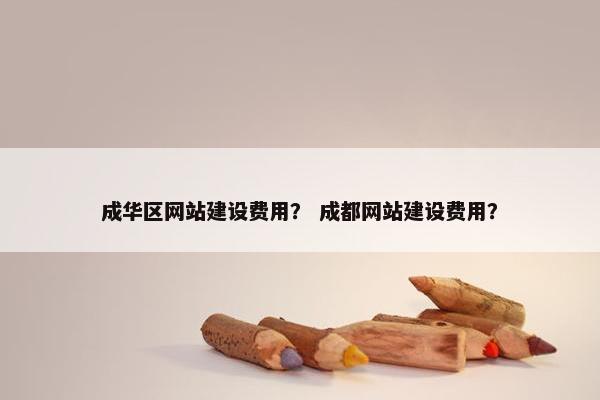 成华区网站建设费用？ 成都网站建设费用？