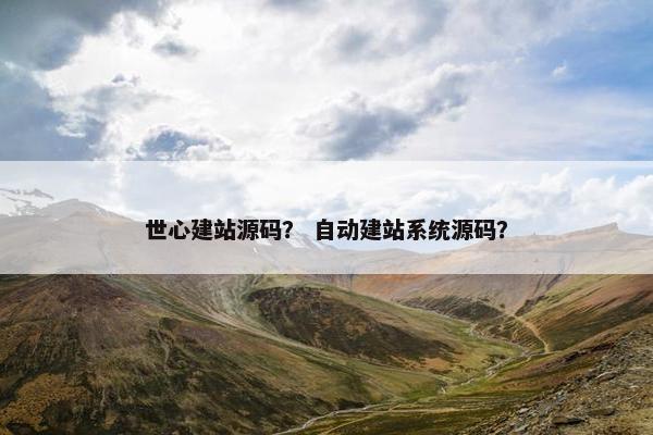 世心建站源码？ 自动建站系统源码？