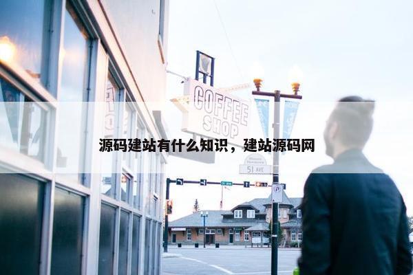 源码建站有什么知识，建站源码网