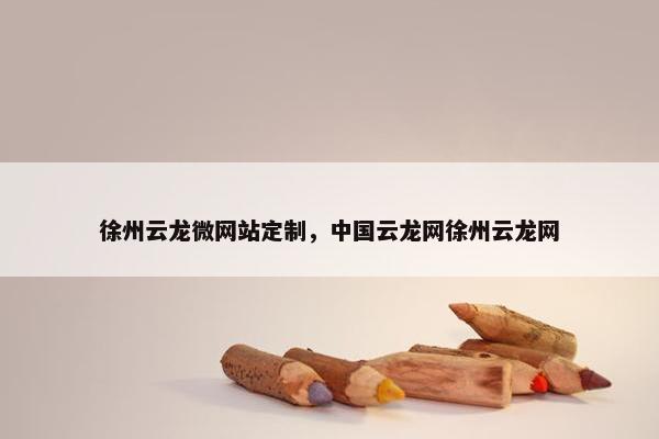 徐州云龙微网站定制，中国云龙网徐州云龙网
