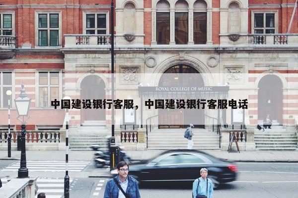 中国建设银行客服，中国建设银行客服电话