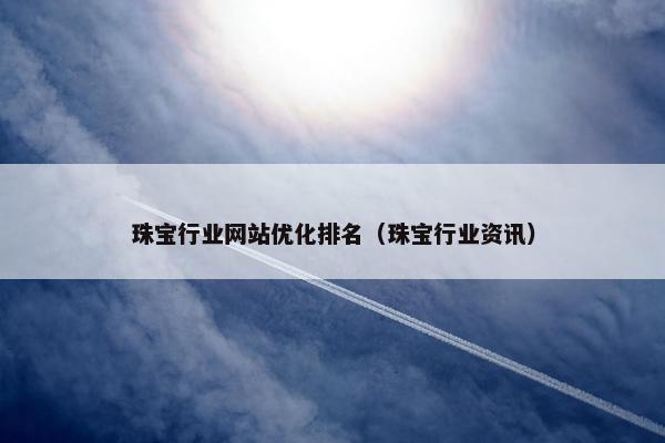 珠宝行业网站优化排名（珠宝行业资讯）