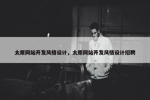 太原网站开发风格设计，太原网站开发风格设计招聘