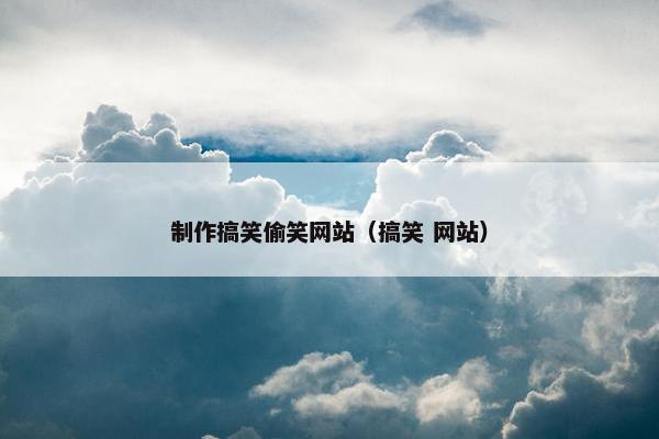 制作搞笑偷笑网站（搞笑 网站）