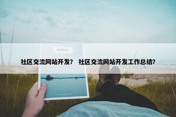 社区交流网站开发？ 社区交流网站开发工作总结？