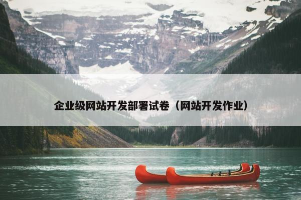 企业级网站开发部署试卷（网站开发作业）