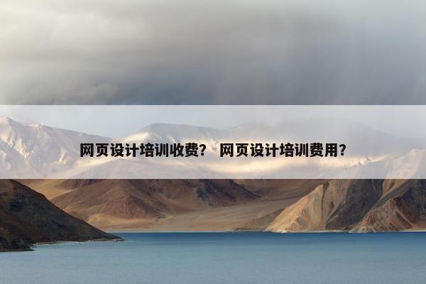 网页设计培训收费？ 网页设计培训费用？