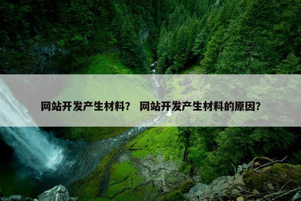 网站开发产生材料？ 网站开发产生材料的原因？