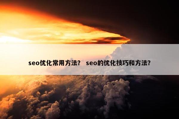 seo优化常用方法？ seo的优化技巧和方法？